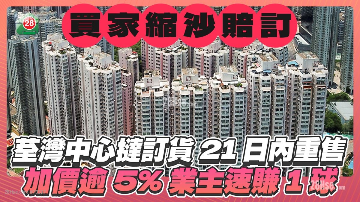 買家臨時縮沙賠訂｜荃灣中心撻訂貨21日內重售 加價逾5% 業主速賺1球