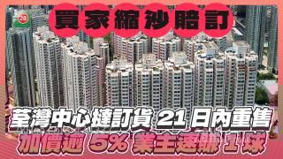 买家临时缩沙赔订｜荃湾中心挞订货21日内重售 加价逾5% 业主速赚1球