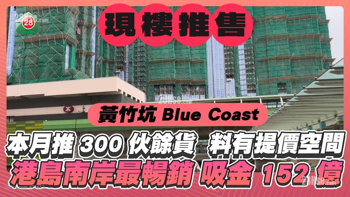 Blue Coast本月推售300伙現樓餘貨 售價料有個位數升幅 港島南岸最暢銷期數吸金約152億元