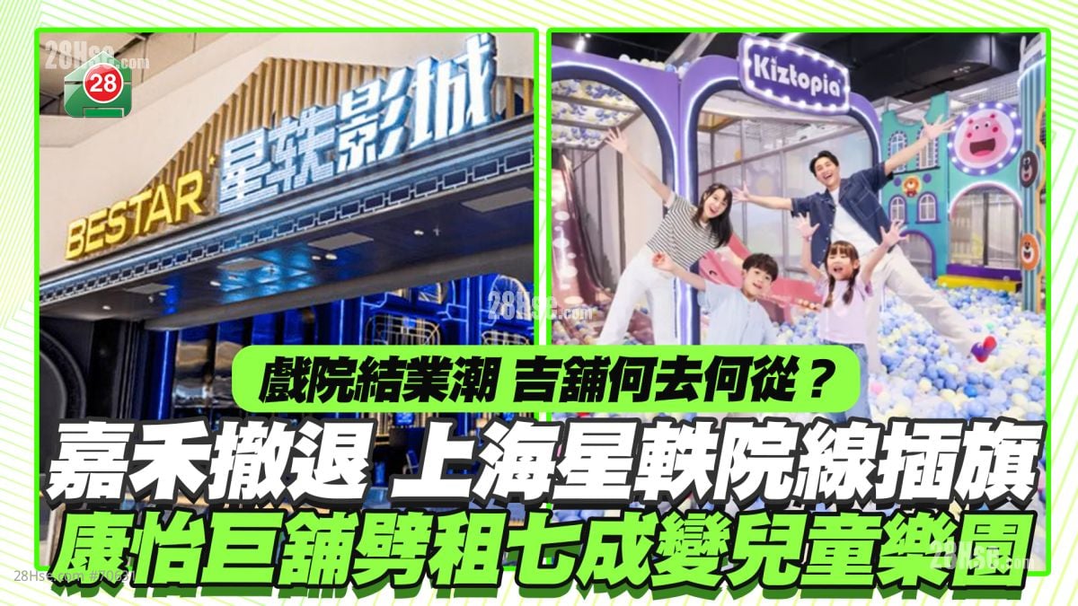 戲院結業潮吉舖何去何從？ 嘉禾撤退上海星軼院線插旗 康怡巨舖劈租七成變兒童樂園