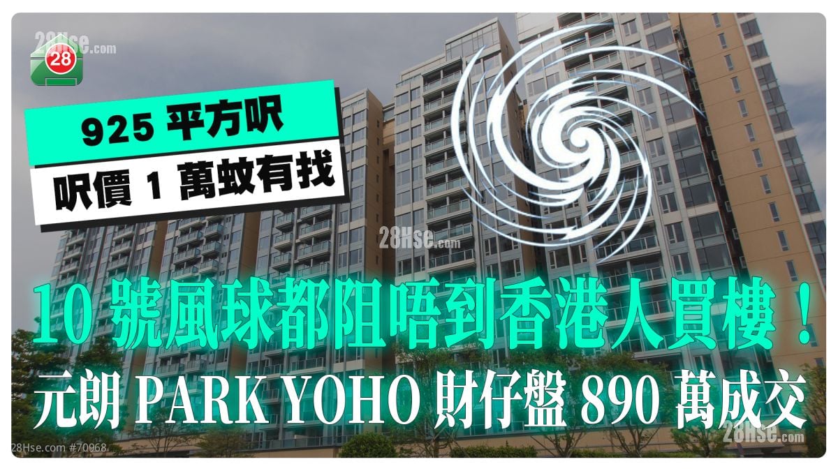 10號風球都阻唔到香港人買樓！ 元朗PARK YOHO財仔盤890萬成交 呎價1萬蚊有找