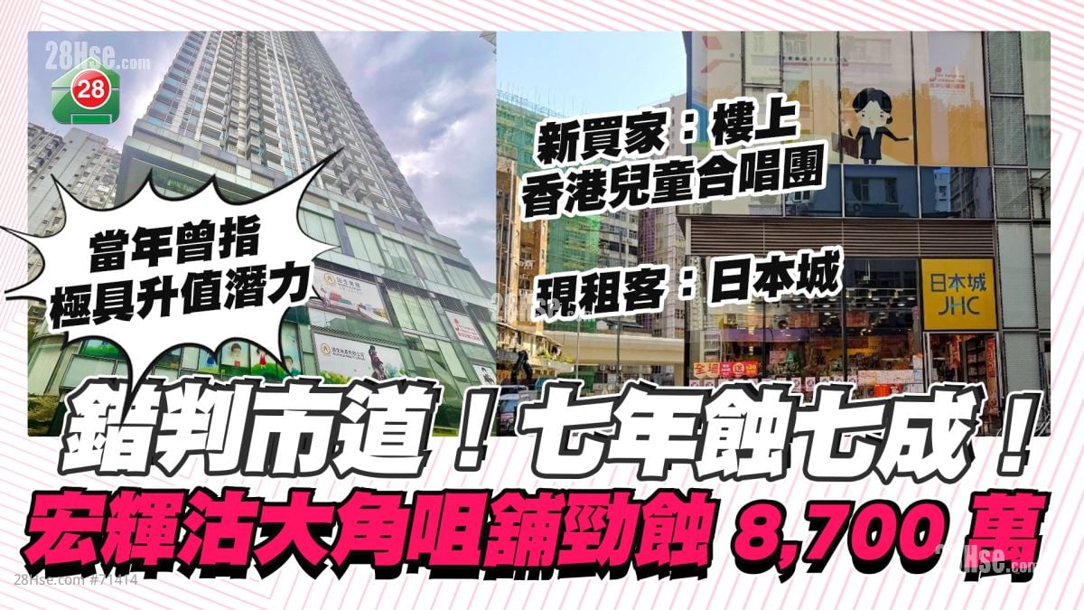 錯判市道！七年蝕七成！ 宏輝集團沽大角咀兩舖勁蝕8,700萬 樓上香港兒童合唱團接貨
