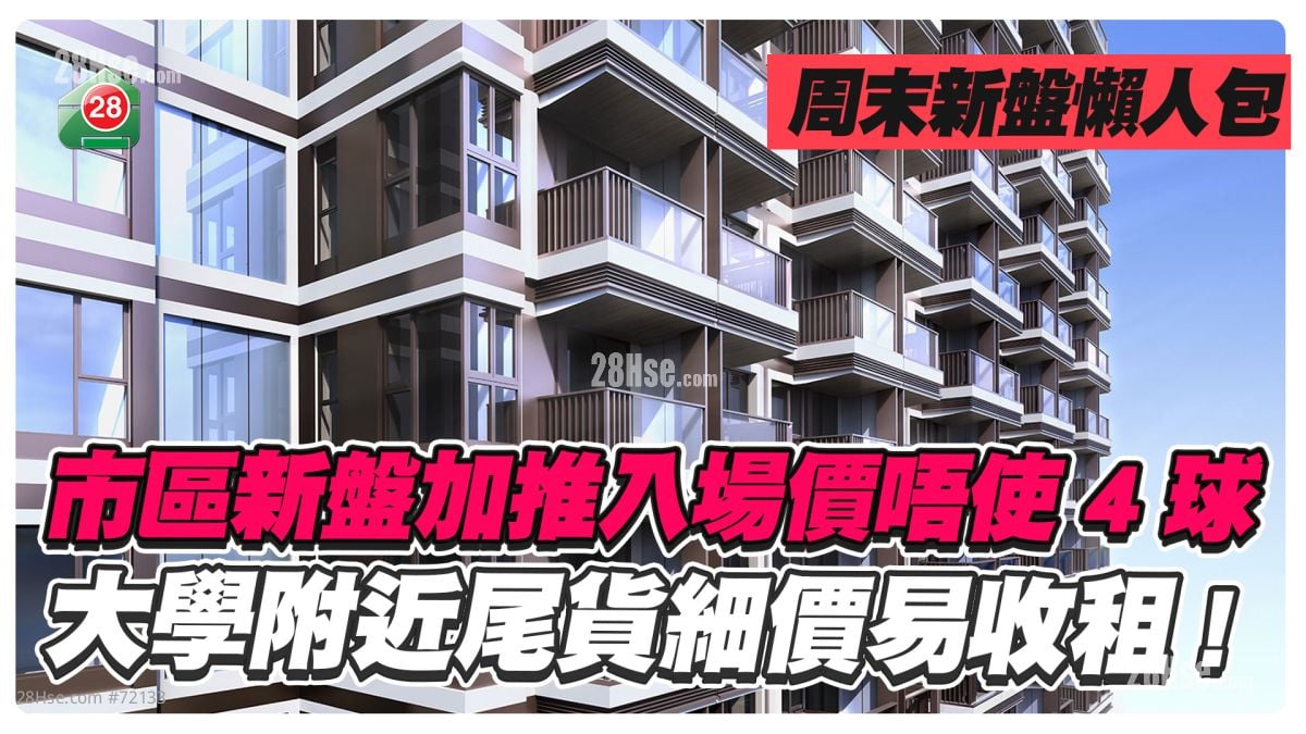 周末新盘懒人包｜市区新盘加推入场价唔使4球 大学附近尾货细价易收租！