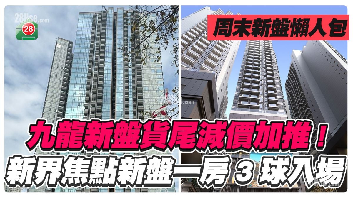 周末新盘懒人包｜九龙新盘货尾减价加推！新界新楼一房3球入场！
