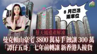 蔡天鳳遺產解凍｜曼克頓山豪宅3800萬易手 「譚仔五哥」七年前轉讓 新香港人接貨