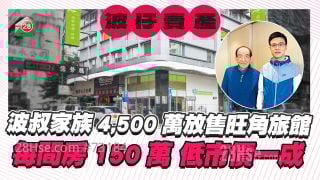 波叔家族4,500万放售旺角旅馆 每间房150万 低市价一成