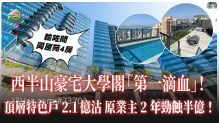 西半山豪宅大学阁第一滴血！顶层特色户2.1亿沽 一手业主2年劲蚀半亿 够买同屋苑4房！