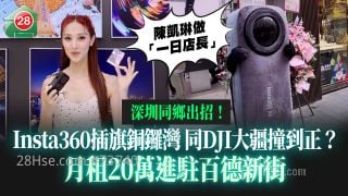 深圳同乡出招！Insta360插旗铜锣湾 同DJI大疆撞到正？ 月租20万进驻百德新街