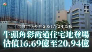 牛頭角彩霞道住宅地登場 供約470伙  估值16.69億至20.94億 料2031/32年落成