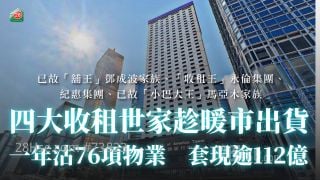 四大收租世家趁暖市出貨 一年沽76項物業 套現逾112億