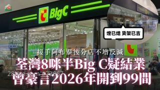 荃湾8咪半Big C疑结业 接手阿布泰后分店不增反减 曾豪言2026年开到99间