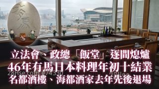 立法会、政总「饭堂」逐间熄炉｜46年有马日本料理年初十结业｜名都酒楼、海都酒家去年先后退场