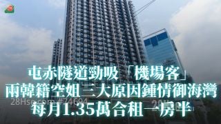 屯赤隧道劲吸「机场客」 两韩籍空姐三大原因锺情御海湾 每月1.35万合租一房半