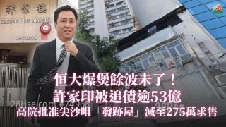 恒大爆煲馀波未了！　许家印被追债逾53亿　高院批准尖沙咀「发迹屋」减至275万求售