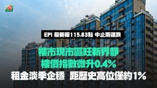樓市現市區旺新界靜   樓價指數微升0.4%｜租金淡季企穩  距歷史高位僅約1%