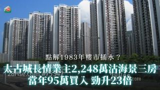 太古城長情業主2,248萬沽海景三房 當年95萬買入勁升23倍｜點解1983年樓市插水？