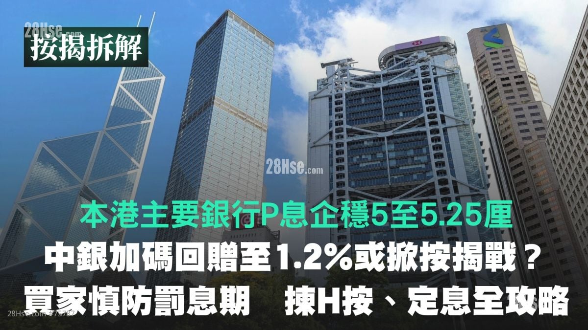 本港主要银行P息企稳5至5.25厘：中银加码回赠至1.2%或掀按揭战？｜买家慎防罚息期 拣H按、定息全攻略