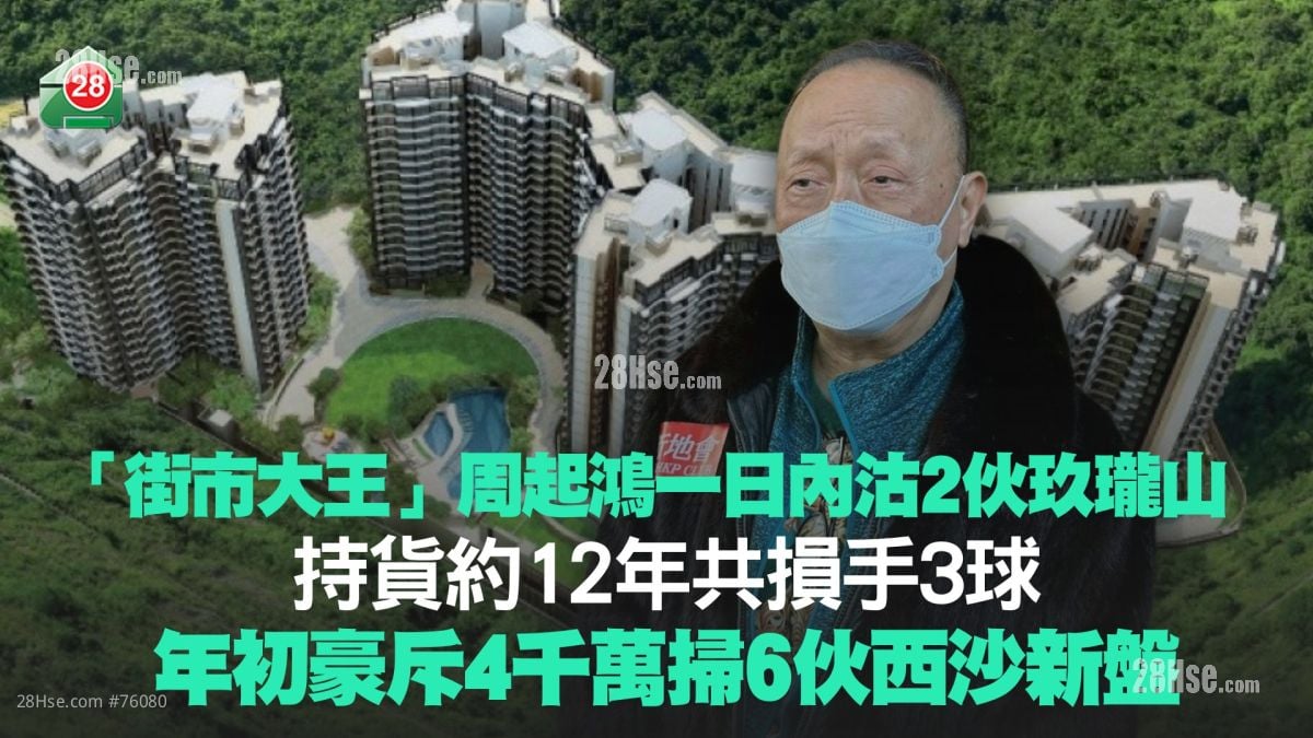 「街市大王」周起鸿一日内沽2伙玖珑山 持货约12年共损手3球！年初豪斥4千万扫6伙西沙新盘